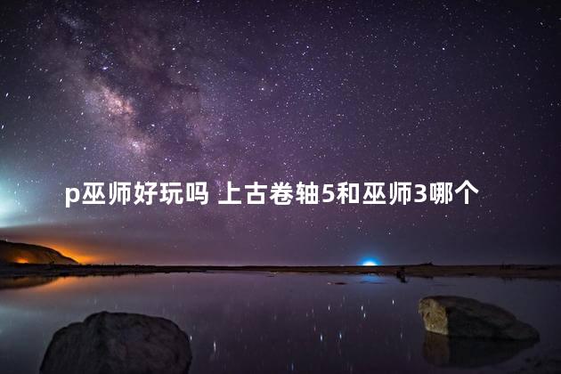 p巫师好玩吗 上古卷轴5和巫师3哪个好玩